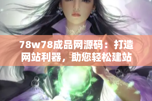 78w78成品網(wǎng)源碼：打造網(wǎng)站利器，助您輕松建站