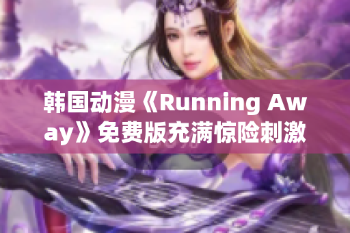 韓國動漫《Running Away》免費(fèi)版充滿驚險刺激的新時代漫畫故事 