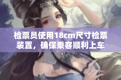 檢票員使用18cm尺寸檢票裝置，確保乘客順利上車
