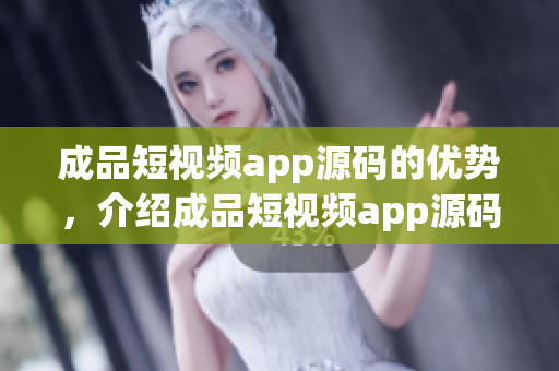 成品短視頻app源碼的優(yōu)勢(shì)，介紹成品短視頻app源碼的特點(diǎn)