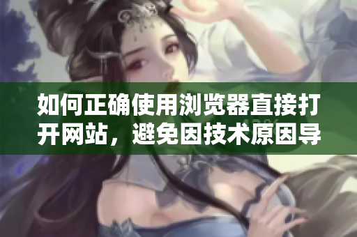 如何正確使用瀏覽器直接打開網(wǎng)站，避免因技術(shù)原因?qū)е碌膯栴}