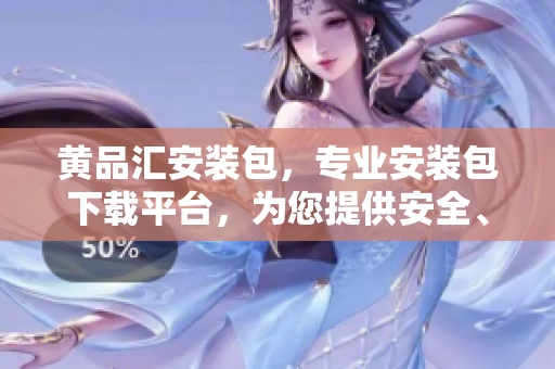 黃品匯安裝包，專業(yè)安裝包下載平臺，為您提供安全、方便、快捷的安裝體驗