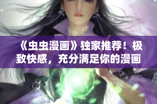 《蟲蟲漫畫》獨(dú)家推薦！極致快感，充分滿足你的漫畫星球閱讀需求