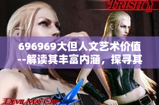 696969大但人文藝術(shù)價(jià)值--解讀其豐富內(nèi)涵，探尋其價(jià)值所在