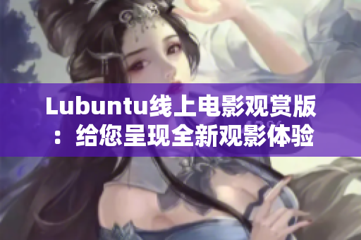 Lubuntu線上電影觀賞版：給您呈現(xiàn)全新觀影體驗(yàn)