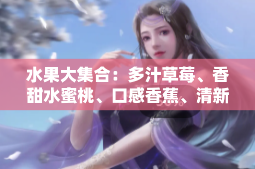 水果大集合：多汁草莓、香甜水蜜桃、口感香蕉、清新甜橙、鮮美芒果