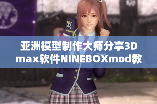 亞洲模型制作大師分享3Dmax軟件NINEBOXmod教程