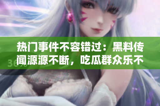 熱門事件不容錯(cuò)過：黑料傳聞源源不斷，吃瓜群眾樂不思蜀