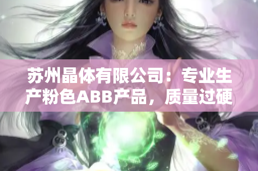 蘇州晶體有限公司：專業(yè)生產(chǎn)粉色ABB產(chǎn)品，質(zhì)量過硬，實(shí)力可靠