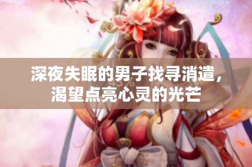 深夜失眠的男子找尋消遣，渴望點(diǎn)亮心靈的光芒