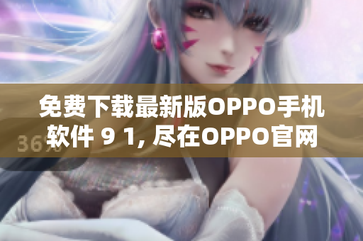 免費(fèi)下載最新版OPPO手機(jī)軟件 9 1, 盡在OPPO官網(wǎng)