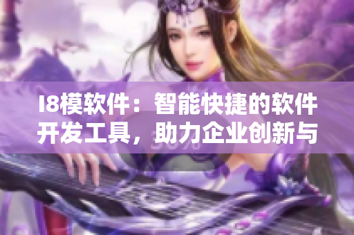 I8模軟件：智能快捷的軟件開發(fā)工具，助力企業(yè)創(chuàng)新與發(fā)展