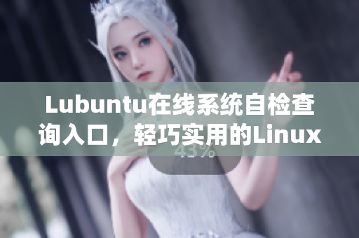 Lubuntu在線系統(tǒng)自檢查詢入口，輕巧實用的Linux操作系統(tǒng)獲取路徑
