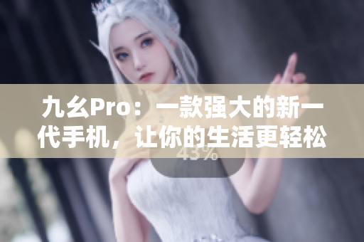 九幺Pro：一款強大的新一代手機，讓你的生活更輕松