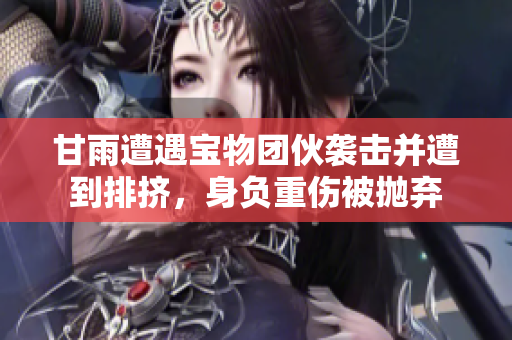 甘雨遭遇寶物團伙襲擊并遭到排擠，身負重傷被拋棄