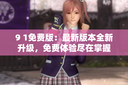 9 1免費(fèi)版：最新版本全新升級(jí)，免費(fèi)體驗(yàn)盡在掌握