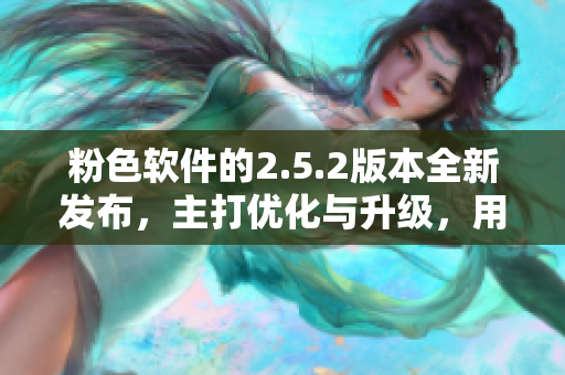 粉色軟件的2.5.2版本全新發(fā)布，主打優(yōu)化與升級，用戶期待高漲