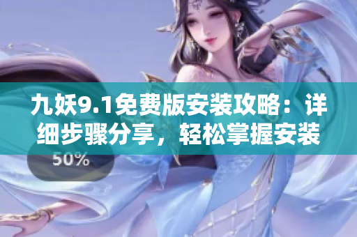 九妖9.1免費版安裝攻略：詳細步驟分享，輕松掌握安裝技巧