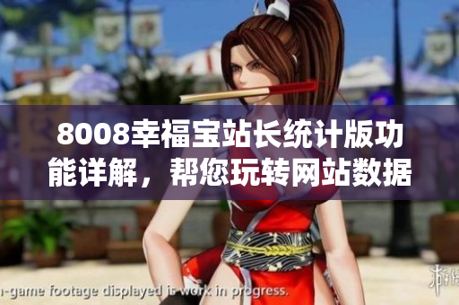 8008幸福寶站長(zhǎng)統(tǒng)計(jì)版功能詳解，幫您玩轉(zhuǎn)網(wǎng)站數(shù)據(jù)