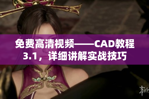 免費(fèi)高清視頻——CAD教程3.1，詳細(xì)講解實(shí)戰(zhàn)技巧