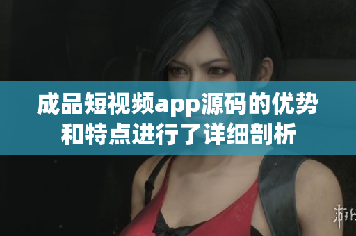 成品短視頻app源碼的優(yōu)勢和特點進行了詳細剖析