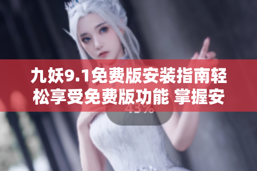 九妖9.1免費(fèi)版安裝指南輕松享受免費(fèi)版功能 掌握安裝技巧省時(shí)又省力