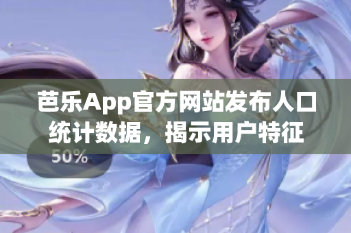 芭樂App官方網(wǎng)站發(fā)布人口統(tǒng)計數(shù)據(jù)，揭示用戶特征