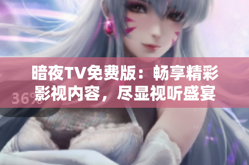 暗夜TV免費版：暢享精彩影視內(nèi)容，盡顯視聽盛宴