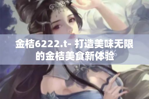 金桔6222.t- 打造美味無限的金桔美食新體驗(yàn)