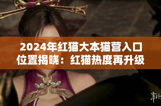2024年紅貓大本貓營入口位置揭曉：紅貓熱度再升級
