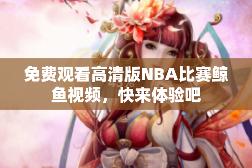 免費(fèi)觀看高清版NBA比賽鯨魚視頻，快來體驗(yàn)吧