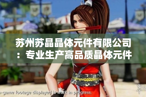 蘇州蘇晶晶體元件有限公司：專業(yè)生產(chǎn)高品質(zhì)晶體元件及相關產(chǎn)品