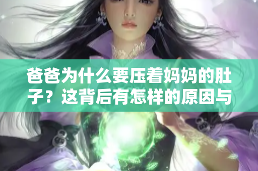 爸爸為什么要壓著媽媽的肚子？這背后有怎樣的原因與影響？