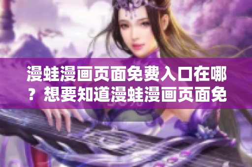漫蛙漫畫頁面免費(fèi)入口在哪？想要知道漫蛙漫畫頁面免費(fèi)入口在哪？這里告訴你！