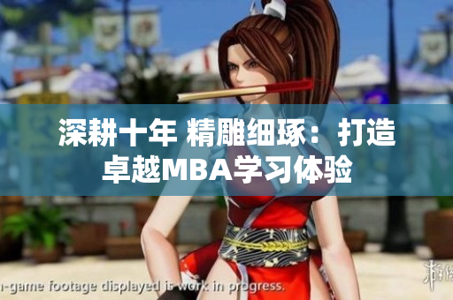深耕十年 精雕細(xì)琢：打造卓越MBA學(xué)習(xí)體驗(yàn)