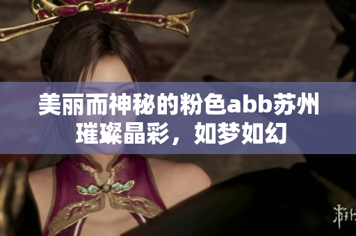 美麗而神秘的粉色abb蘇州 璀璨晶彩，如夢如幻