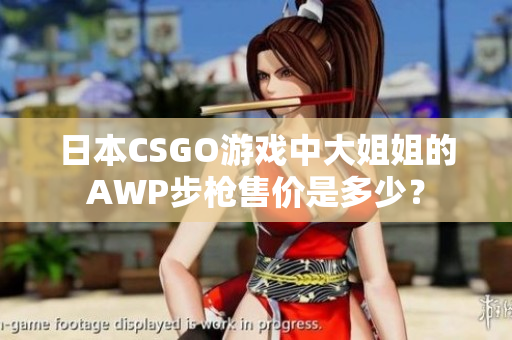 日本CSGO游戲中大姐姐的AWP步槍售價(jià)是多少？