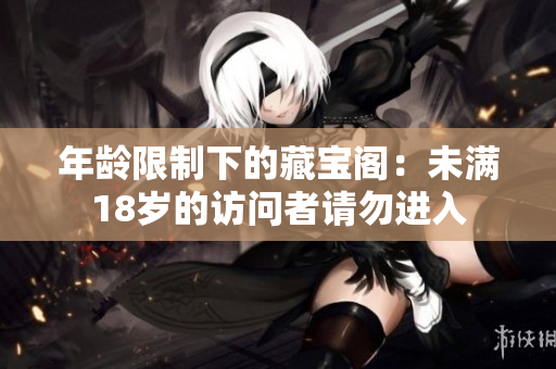 年齡限制下的藏寶閣：未滿18歲的訪問者請勿進(jìn)入