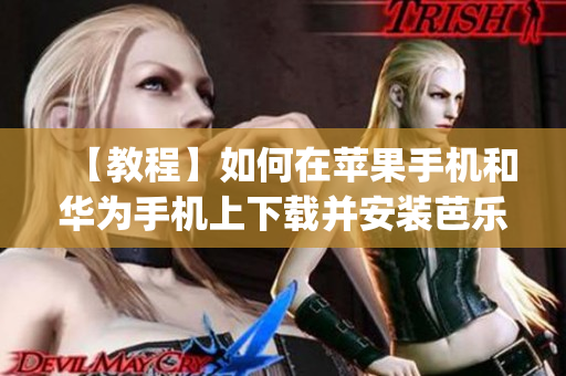 【教程】如何在蘋果手機和華為手機上下載并安裝芭樂視app？詳細指南帶你輕松進入芭樂視世界