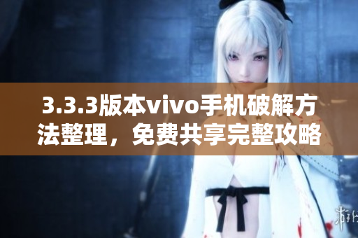 3.3.3版本vivo手機破解方法整理，免費共享完整攻略