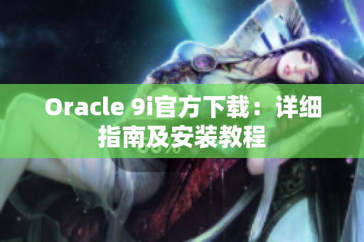 Oracle 9i官方下載：詳細指南及安裝教程