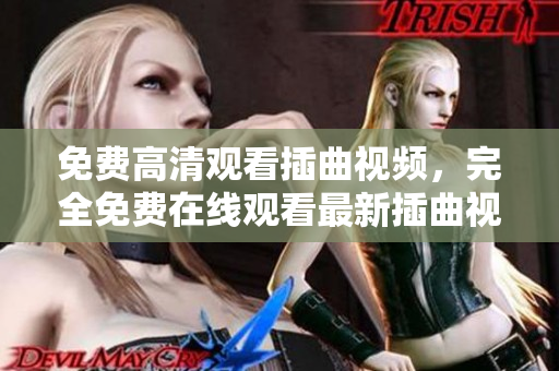 免費高清觀看插曲視頻，完全免費在線觀看最新插曲視頻 插曲視頻觀看免費高清在線版