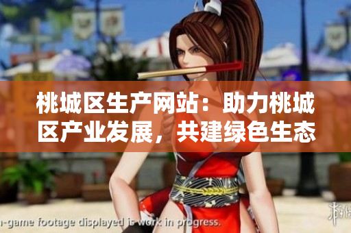 桃城區(qū)生產(chǎn)網(wǎng)站：助力桃城區(qū)產(chǎn)業(yè)發(fā)展，共建綠色生態(tài)新未來(lái)