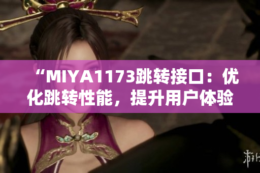 “MIYA1173跳轉(zhuǎn)接口：優(yōu)化跳轉(zhuǎn)性能，提升用戶體驗(yàn)”