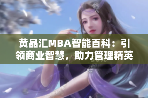 黃品匯MBA智能百科：引領商業(yè)智慧，助力管理精英成長