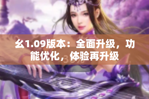 幺1.09版本：全面升級(jí)，功能優(yōu)化，體驗(yàn)再升級(jí)