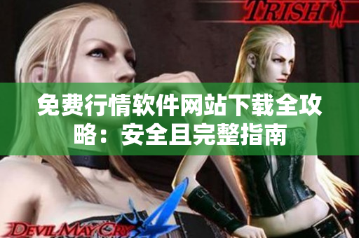 免費行情軟件網(wǎng)站下載全攻略：安全且完整指南