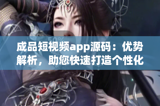 成品短視頻app源碼：優(yōu)勢(shì)解析，助您快速打造個(gè)性化應(yīng)用