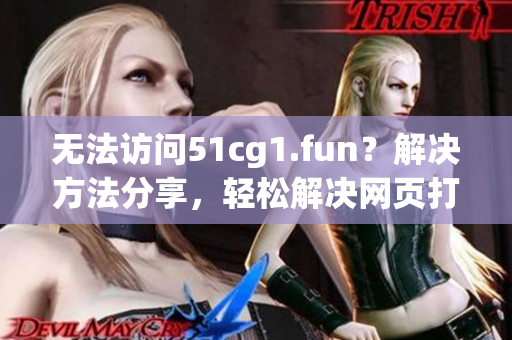 無(wú)法訪問(wèn)51cg1.fun？解決方法分享，輕松解決網(wǎng)頁(yè)打不開(kāi)問(wèn)題