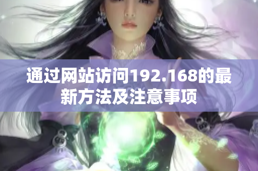 通過(guò)網(wǎng)站訪問(wèn)192.168的最新方法及注意事項(xiàng)